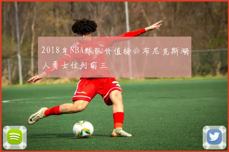 2018年NBA球队价值榜公布尼克斯湖人勇士位列前三